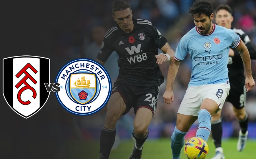 Nhận định trận đấu Fulham vs Man City - Thừa thắng xông lên